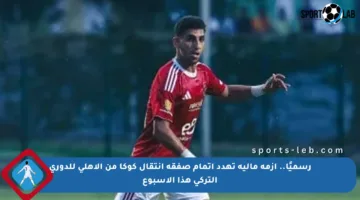 رسميًا.. أزمة مالية تهدد إتمام صفقة انتقال كوكا من الأهلي للدوري التركي هذا الأسبوع